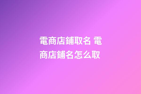 電商店鋪取名 電商店鋪名怎么取